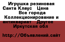 Игрушка резиновая Санта Клаус › Цена ­ 500 - Все города Коллекционирование и антиквариат » Другое   . Иркутская обл.